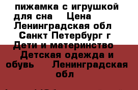 пижамка с игрушкой для сна  › Цена ­ 300 - Ленинградская обл., Санкт-Петербург г. Дети и материнство » Детская одежда и обувь   . Ленинградская обл.